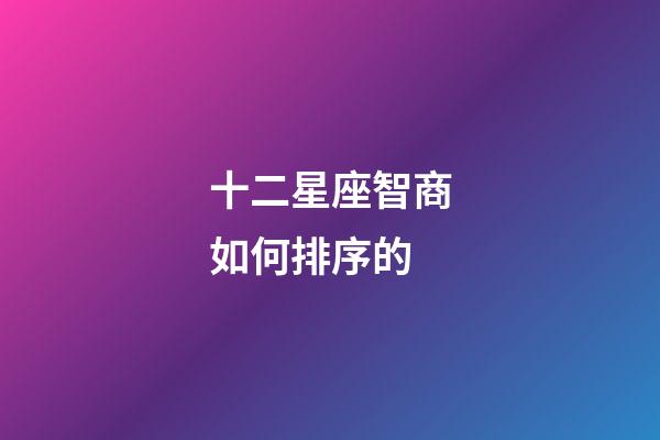 十二星座智商如何排序的-第1張-星座運勢-玄機派