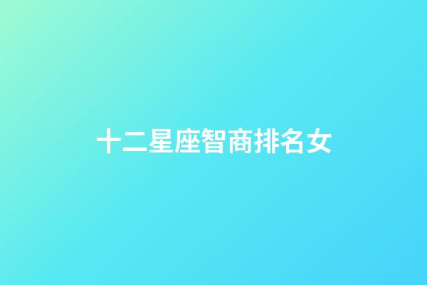 十二星座智商排名女-第1張-星座運勢-玄機派