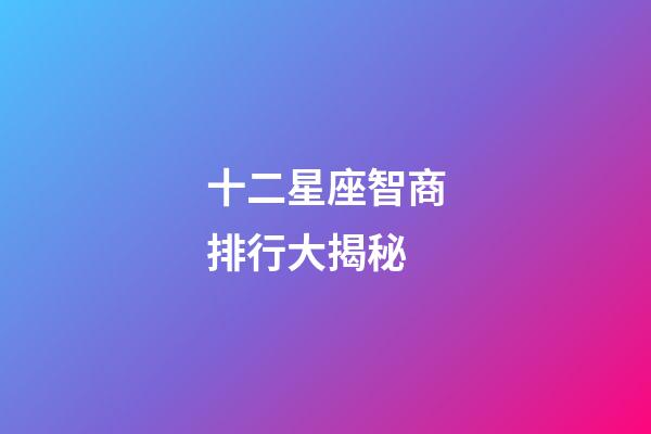 十二星座智商排行大揭秘-第1張-星座運勢-玄機派