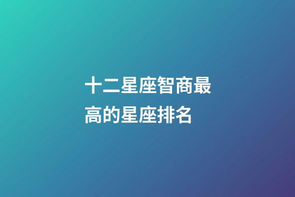 十二星座智商最高的星座排名-第1張-星座運勢-玄機派