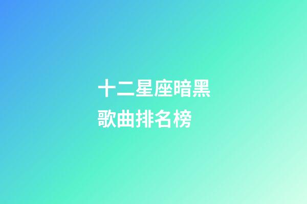 十二星座暗黑歌曲排名榜-第1張-星座運勢-玄機派