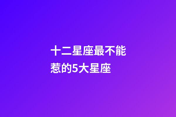 十二星座最不能惹的5大星座-第1張-星座運勢-玄機派