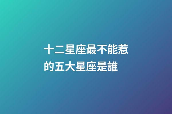 十二星座最不能惹的五大星座是誰-第1張-星座運勢-玄機派