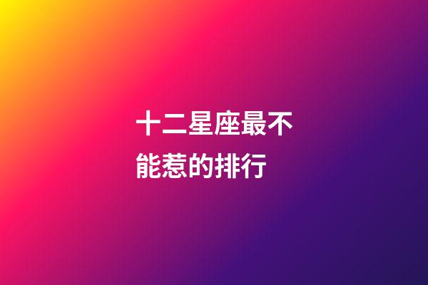 十二星座最不能惹的排行-第1張-星座運勢-玄機派