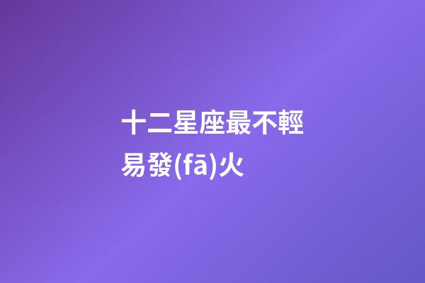 十二星座最不輕易發(fā)火-第1張-星座運勢-玄機派