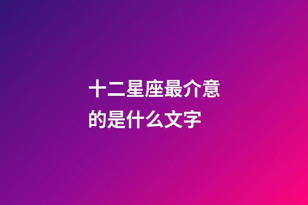 十二星座最介意的是什么文字-第1張-星座運勢-玄機派