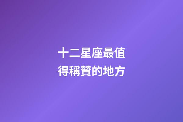 十二星座最值得稱贊的地方-第1張-星座運勢-玄機派