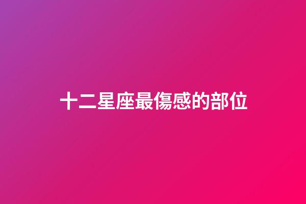 十二星座最傷感的部位-第1張-星座運勢-玄機派