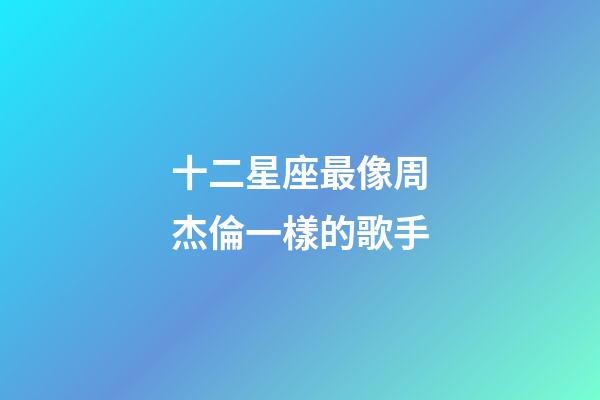 十二星座最像周杰倫一樣的歌手-第1張-星座運勢-玄機派