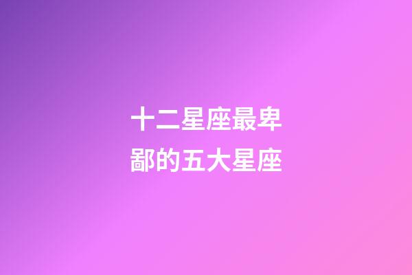 十二星座最卑鄙的五大星座-第1張-星座運勢-玄機(jī)派