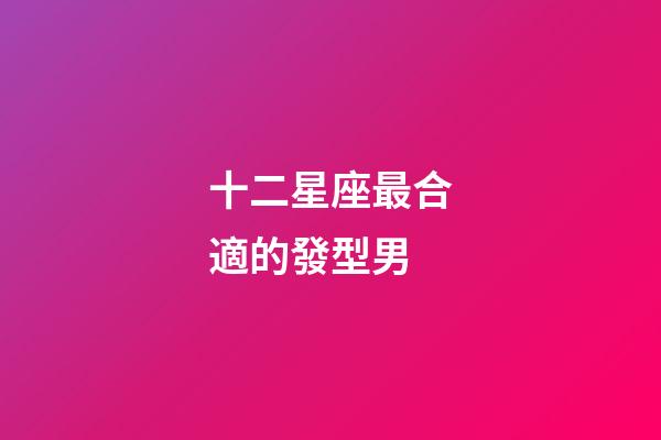 十二星座最合適的發型男-第1張-星座運勢-玄機派