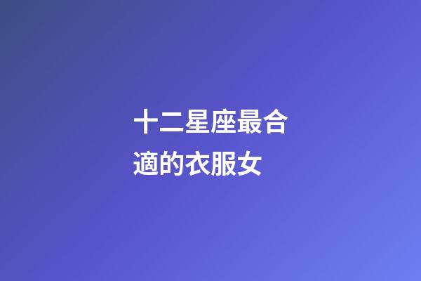 十二星座最合適的衣服女-第1張-星座運勢-玄機派