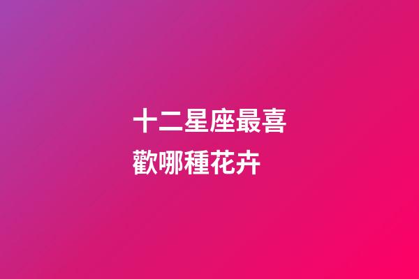 十二星座最喜歡哪種花卉-第1張-星座運勢-玄機派