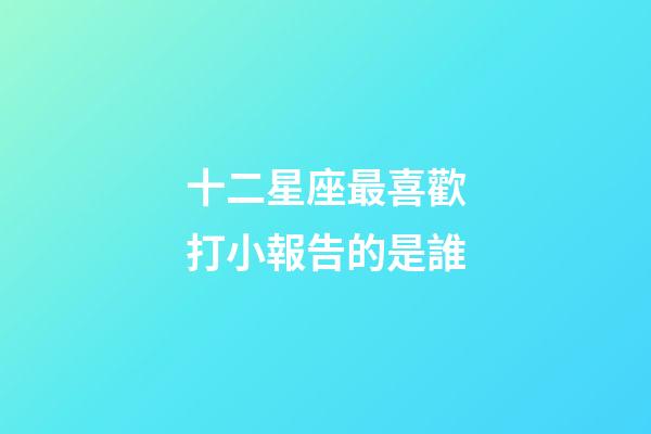 十二星座最喜歡打小報告的是誰-第1張-星座運勢-玄機派