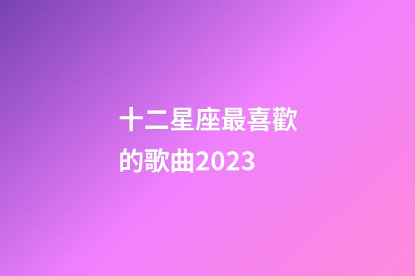 十二星座最喜歡的歌曲2023-第1張-星座運勢-玄機派