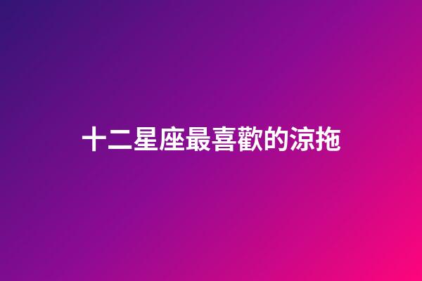 十二星座最喜歡的涼拖-第1張-星座運勢-玄機派