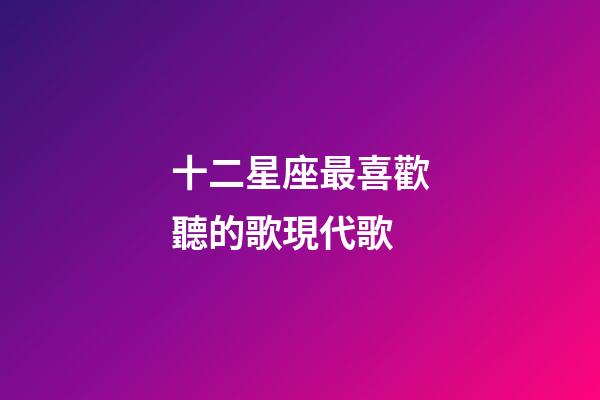 十二星座最喜歡聽的歌現代歌-第1張-星座運勢-玄機派