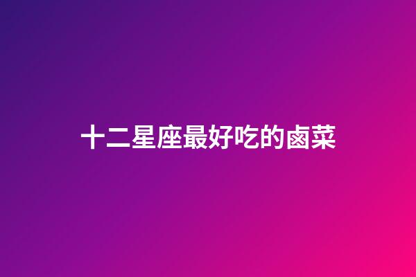 十二星座最好吃的鹵菜-第1張-星座運勢-玄機派