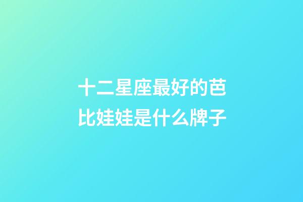 十二星座最好的芭比娃娃是什么牌子-第1張-星座運勢-玄機派
