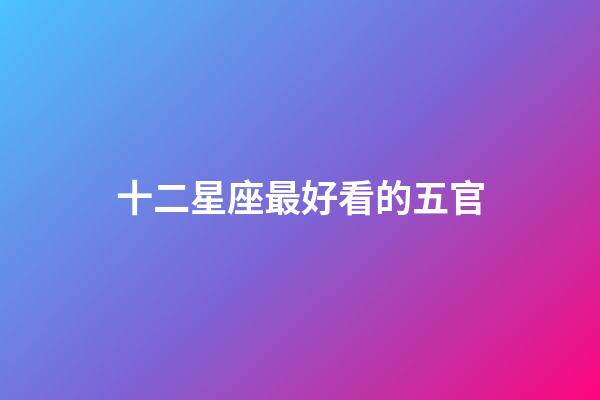 十二星座最好看的五官-第1張-星座運勢-玄機派