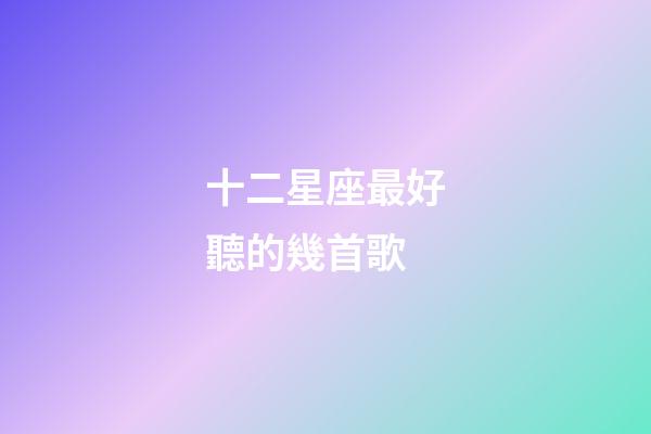 十二星座最好聽的幾首歌-第1張-星座運勢-玄機派