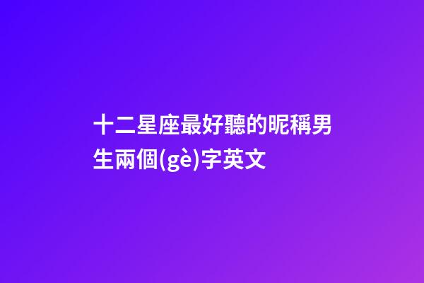 十二星座最好聽的昵稱男生兩個(gè)字英文