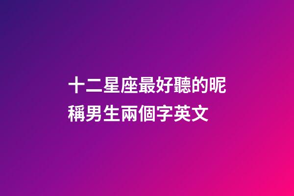 十二星座最好聽的昵稱男生兩個字英文