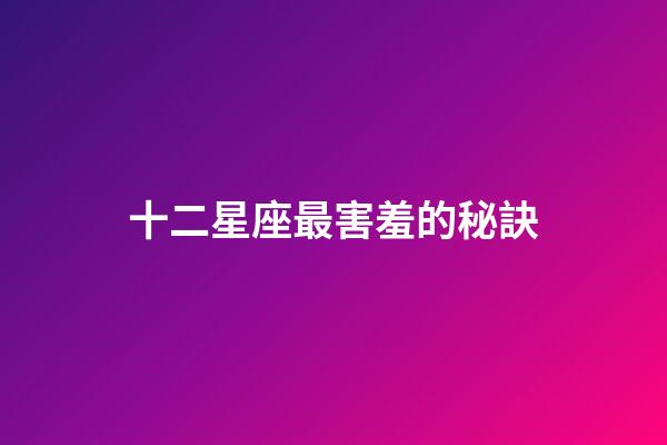 十二星座最害羞的秘訣