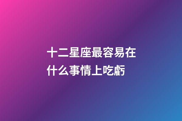 十二星座最容易在什么事情上吃虧-第1張-星座運(yùn)勢(shì)-玄機(jī)派