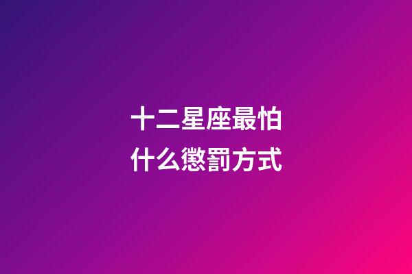 十二星座最怕什么懲罰方式-第1張-星座運勢-玄機派