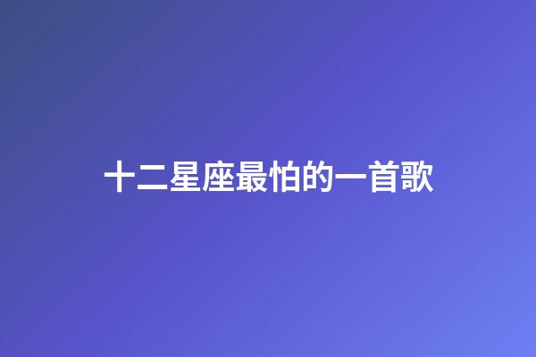 十二星座最怕的一首歌-第1張-星座運(yùn)勢(shì)-玄機(jī)派