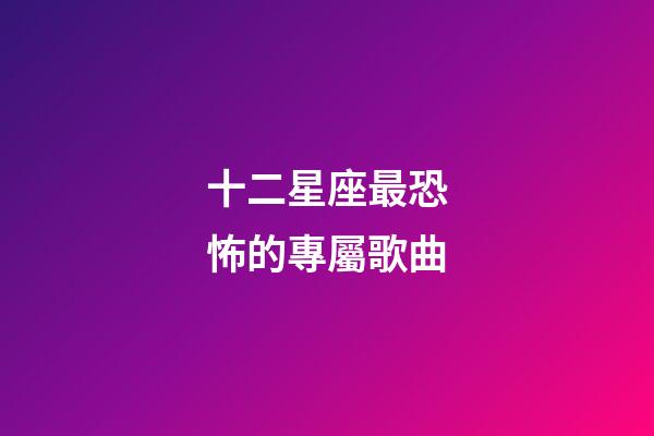 十二星座最恐怖的專屬歌曲-第1張-星座運(yùn)勢-玄機(jī)派