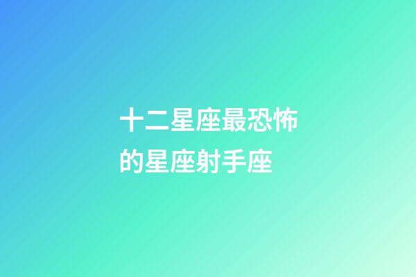 十二星座最恐怖的星座射手座-第1張-星座運勢-玄機派