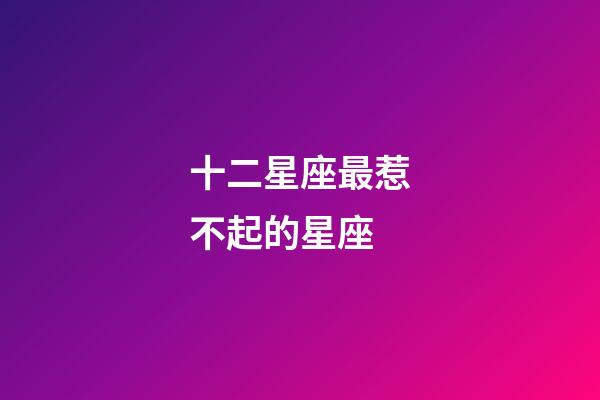 十二星座最惹不起的星座-第1張-星座運勢-玄機派