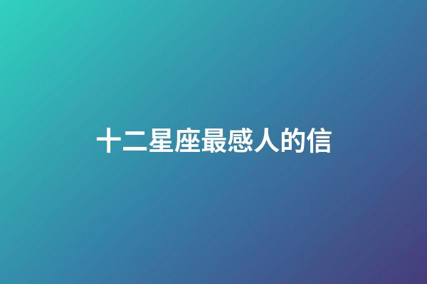 十二星座最感人的信-第1張-星座運勢-玄機派