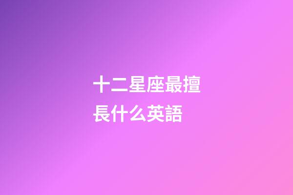 十二星座最擅長什么英語-第1張-星座運勢-玄機派