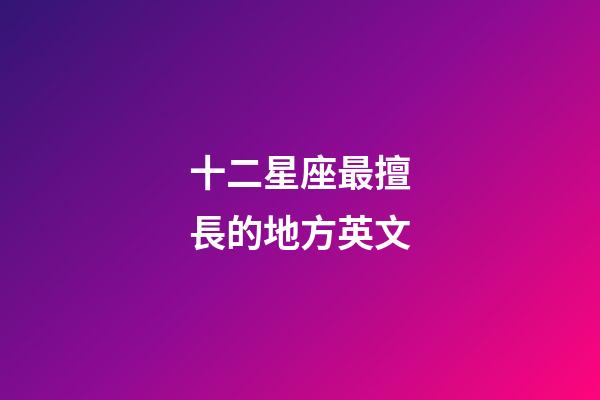 十二星座最擅長的地方英文-第1張-星座運勢-玄機派