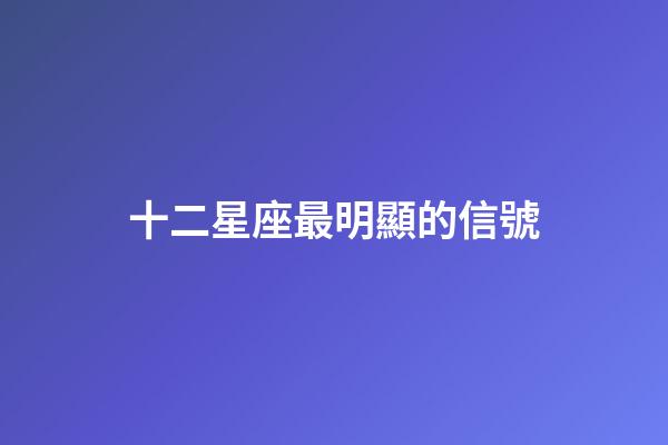 十二星座最明顯的信號-第1張-星座運(yùn)勢-玄機(jī)派