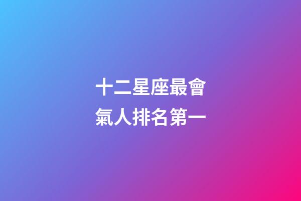 十二星座最會氣人排名第一-第1張-星座運勢-玄機派