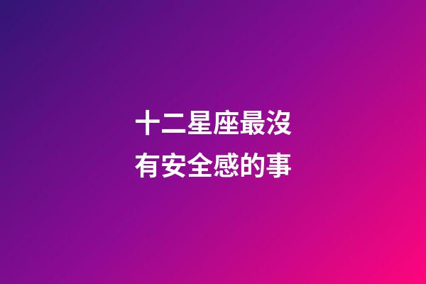 十二星座最沒有安全感的事-第1張-星座運勢-玄機派