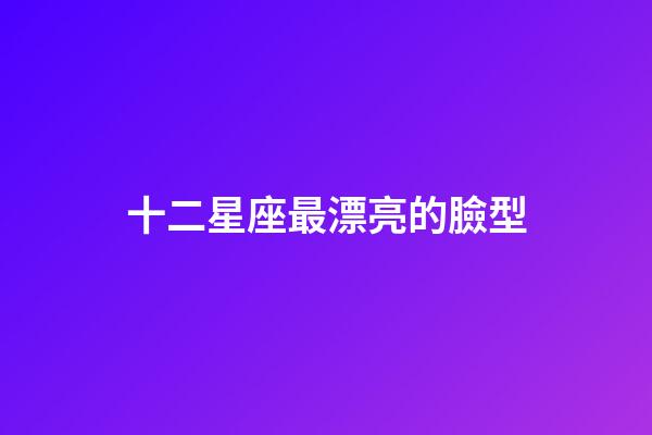 十二星座最漂亮的臉型-第1張-星座運勢-玄機派