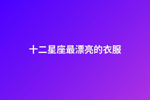 十二星座最漂亮的衣服-第1張-星座運勢-玄機派