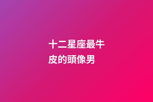 十二星座最牛皮的頭像男-第1張-星座運勢-玄機派