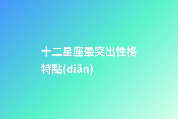 十二星座最突出性格特點(diǎn)-第1張-星座運(yùn)勢(shì)-玄機(jī)派