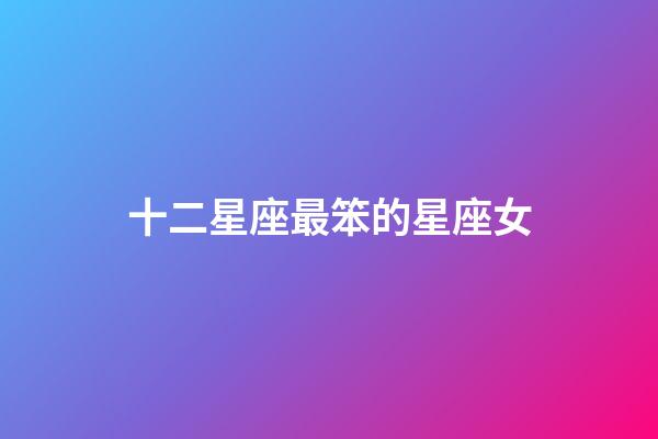 十二星座最笨的星座女-第1張-星座運勢-玄機派
