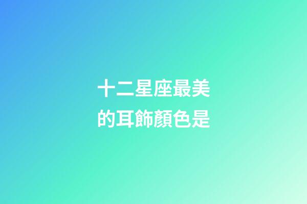 十二星座最美的耳飾顏色是