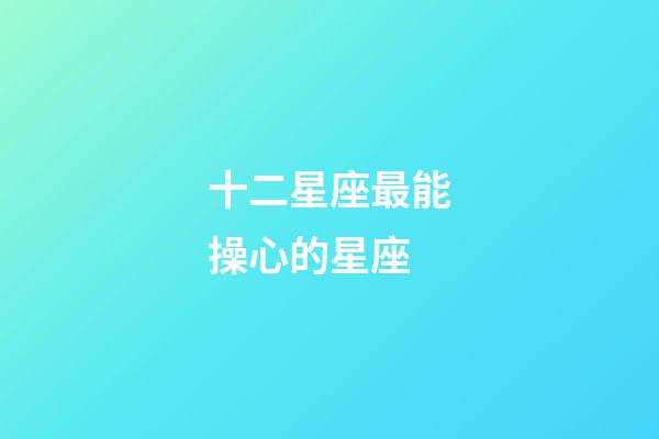 十二星座最能操心的星座