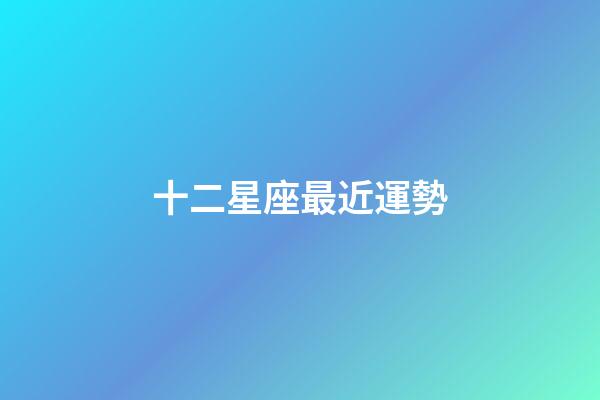 十二星座最近運勢-第1張-星座運勢-玄機派