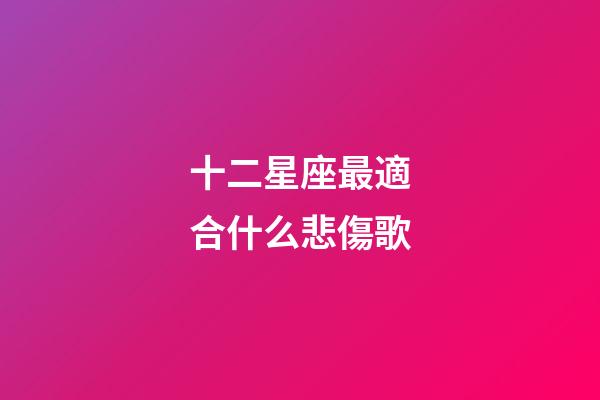 十二星座最適合什么悲傷歌-第1張-星座運勢-玄機派