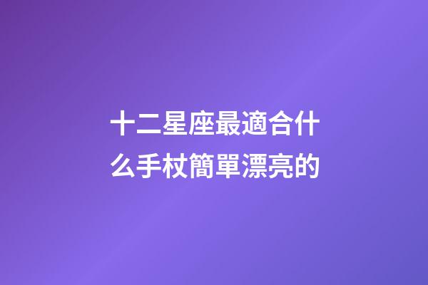 十二星座最適合什么手杖簡單漂亮的-第1張-星座運勢-玄機派